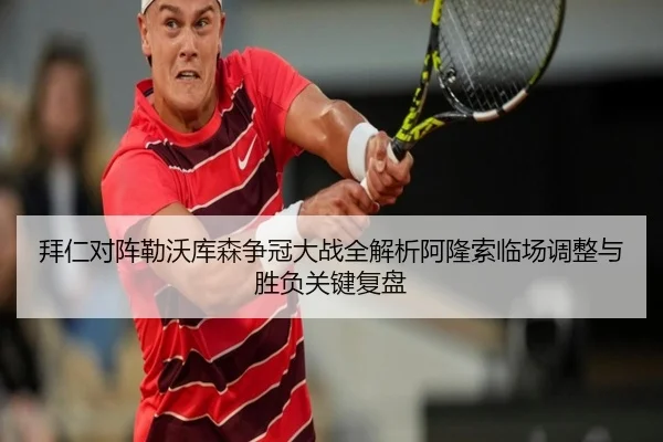 拜仁对阵勒沃库森争冠大战全解析阿隆索临场调整与胜负关键复盘