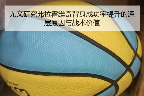 尤文研究弗拉霍维奇背身成功率提升的深层原因与战术价值