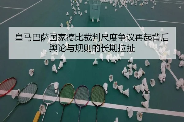 皇马巴萨国家德比裁判尺度争议再起背后舆论与规则的长期拉扯