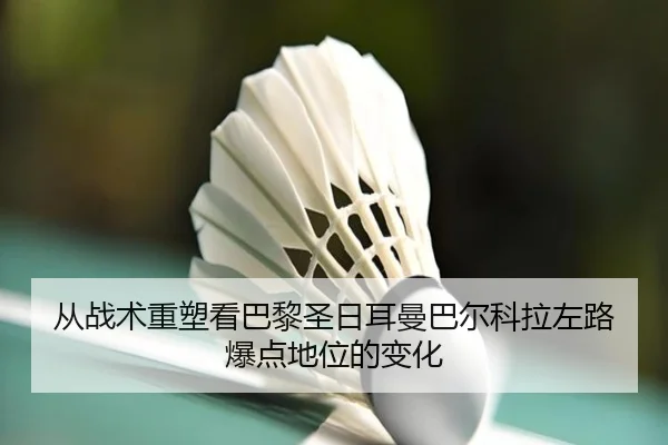 从战术重塑看巴黎圣日耳曼巴尔科拉左路爆点地位的变化