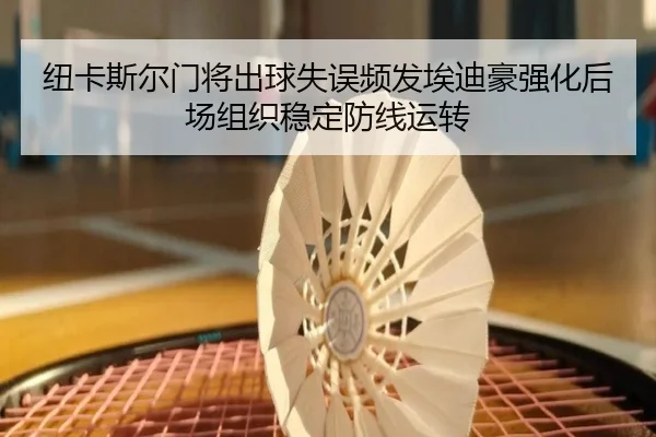 纽卡斯尔门将出球失误频发埃迪豪强化后场组织稳定防线运转